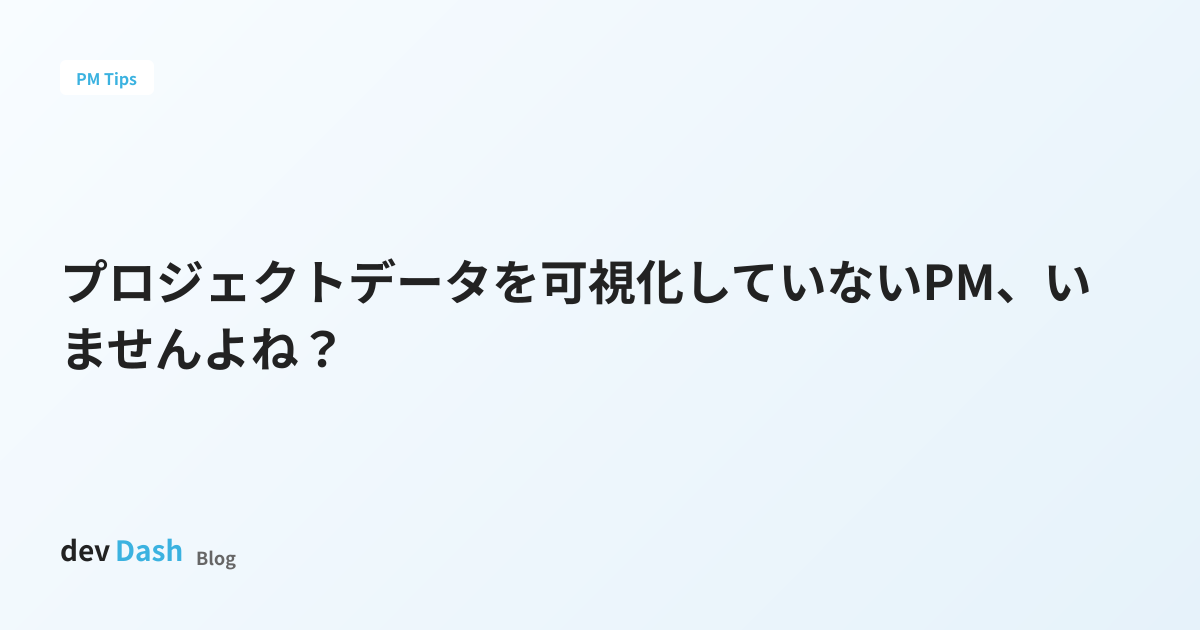 プロジェクトデータを可視化していないPM、いませんよね？