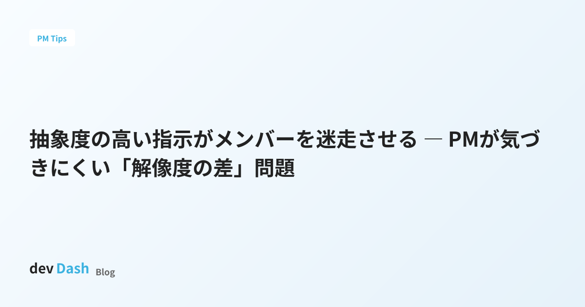 抽象度の高い指示がメンバーを迷走させる ― PMが気づきにくい「解像度の差」問題